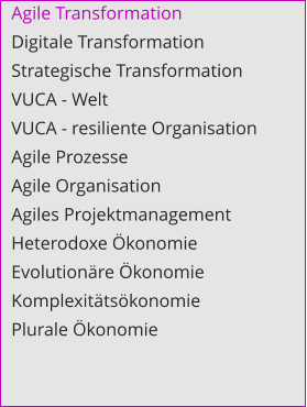 Agile Transformation Digitale Transformation Strategische Transformation VUCA - Welt VUCA - resiliente Organisation Agile Prozesse Agile Organisation Agiles Projektmanagement Heterodoxe Ökonomie Evolutionäre Ökonomie Komplexitätsökonomie Plurale Ökonomie