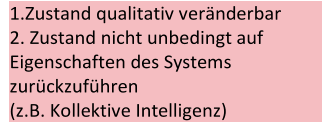 1.Zustand qualitativ veränderbar   2. Zustand nicht unbedingt auf  Eigenschaften des Systems  zurüc k zuführen   ( z.B.  Kollektive Intelligenz)
