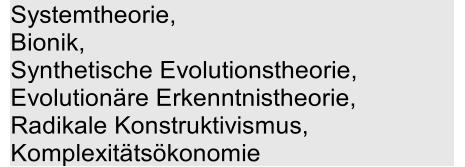 Systemtheorie,   Bionik,    Synthetische Evolutionstheorie,    Evolutionäre Erkenntnistheorie,    Radikale Konstruktivismus,   Komplexitätsökonomie